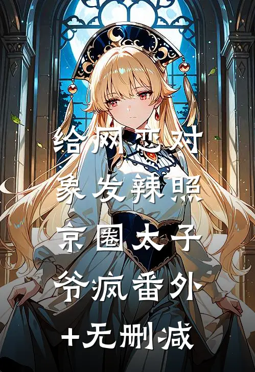 给网恋对象发辣照，京圈太子爷疯番外+无删减